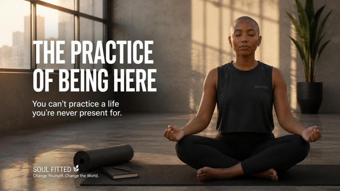 SOUL FITTED | WEEK 9 THE PRACTICE OF BEING HERE